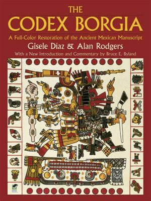 The Codex Borgia An Illuminating Journey Through Aztec Cosmology and Ritual Practices!